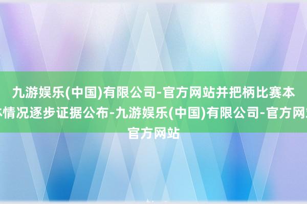 九游娱乐(中国)有限公司-官方网站并把柄比赛本体情况逐步证据公布-九游娱乐(中国)有限公司-官方网站