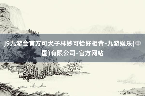j9九游会官方可犬子林妙可恰好相背-九游娱乐(中国)有限公司-官方网站