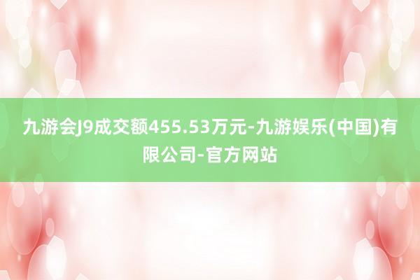 九游会J9成交额455.53万元-九游娱乐(中国)有限公司-官方网站