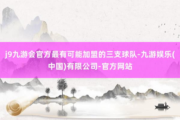 j9九游会官方最有可能加盟的三支球队-九游娱乐(中国)有限公司-官方网站
