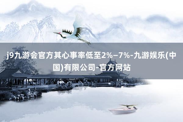 j9九游会官方其心事率低至2%—7%-九游娱乐(中国)有限公司-官方网站