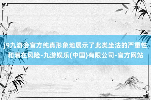 j9九游会官方纯真形象地展示了此类坐法的严重性和潜在风险-九游娱乐(中国)有限公司-官方网站