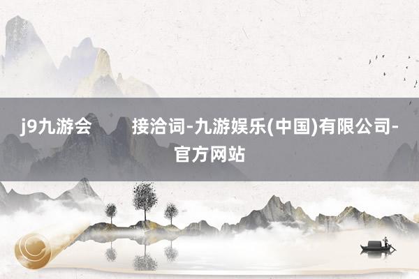 j9九游会        接洽词-九游娱乐(中国)有限公司-官方网站