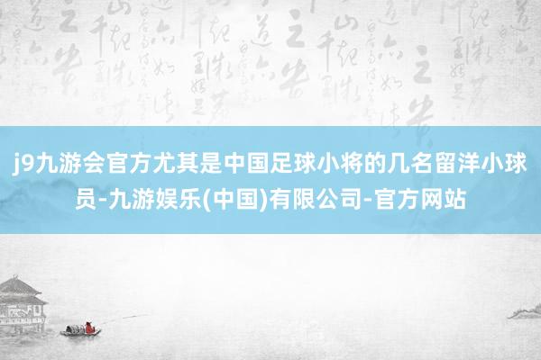 j9九游会官方尤其是中国足球小将的几名留洋小球员-九游娱乐(中国)有限公司-官方网站