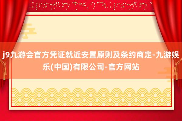 j9九游会官方凭证就近安置原则及条约商定-九游娱乐(中国)有限公司-官方网站