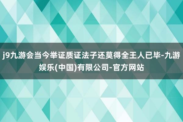 j9九游会当今举证质证法子还莫得全王人已毕-九游娱乐(中国)有限公司-官方网站