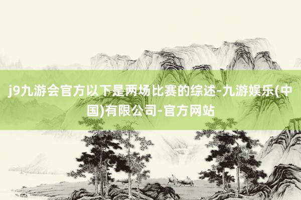 j9九游会官方以下是两场比赛的综述-九游娱乐(中国)有限公司-官方网站