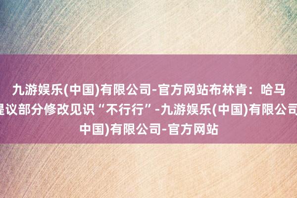 九游娱乐(中国)有限公司-官方网站布林肯：哈马斯对停战提议部分修改见识“不行行”-九游娱乐(中国)有限公司-官方网站