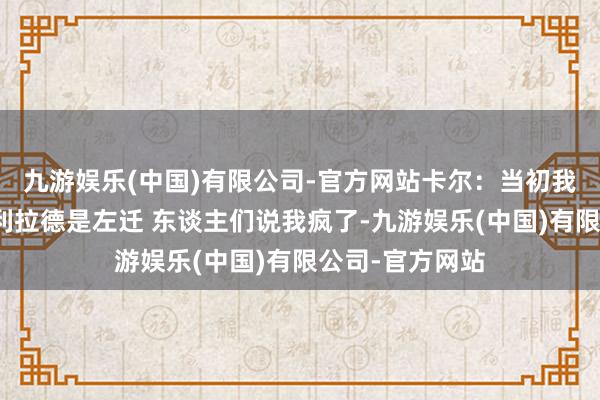 九游娱乐(中国)有限公司-官方网站卡尔：当初我说用霍勒迪换利拉德是左迁 东谈主们说我疯了-九游娱乐(中国)有限公司-官方网站