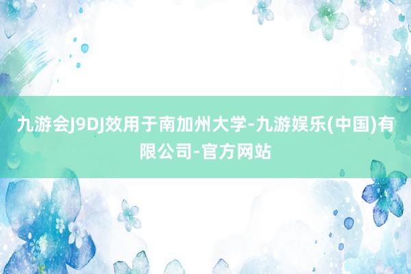 九游会J9DJ效用于南加州大学-九游娱乐(中国)有限公司-官方网站