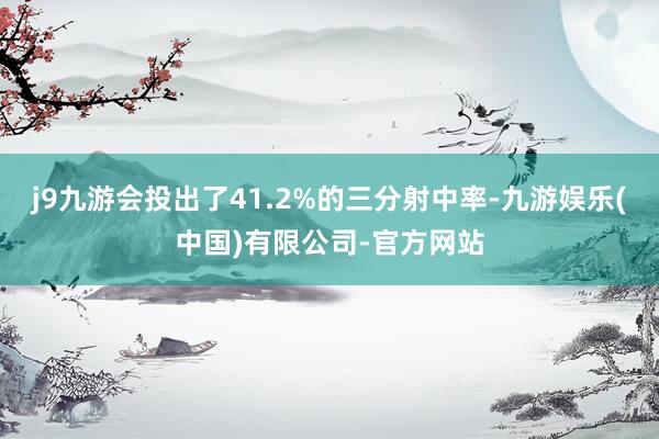 j9九游会投出了41.2%的三分射中率-九游娱乐(中国)有限公司-官方网站