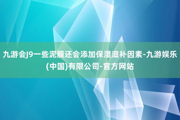 九游会J9一些泥膜还会添加保湿滋补因素-九游娱乐(中国)有限公司-官方网站