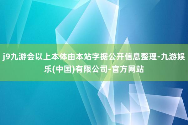 j9九游会以上本体由本站字据公开信息整理-九游娱乐(中国)有限公司-官方网站