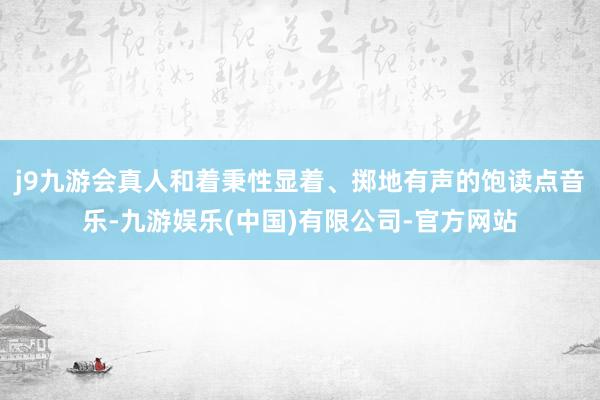 j9九游会真人和着秉性显着、掷地有声的饱读点音乐-九游娱乐(中国)有限公司-官方网站