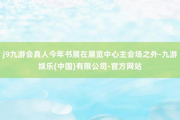 j9九游会真人今年书展在展览中心主会场之外-九游娱乐(中国)有限公司-官方网站