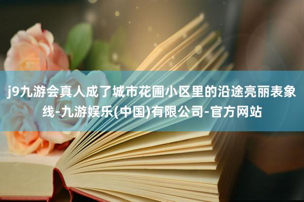 j9九游会真人成了城市花圃小区里的沿途亮丽表象线-九游娱乐(中国)有限公司-官方网站