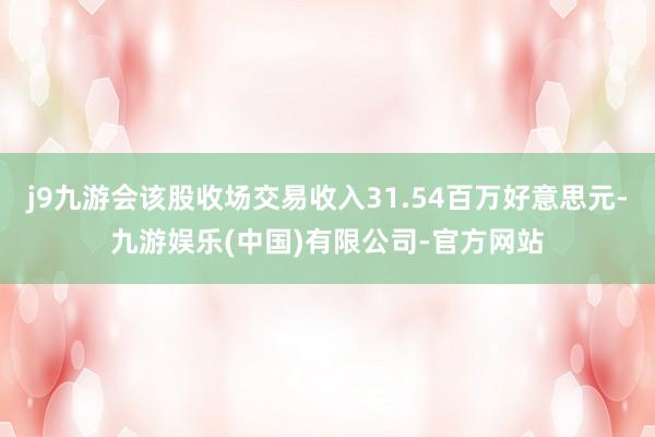 j9九游会该股收场交易收入31.54百万好意思元-九游娱乐(中国)有限公司-官方网站