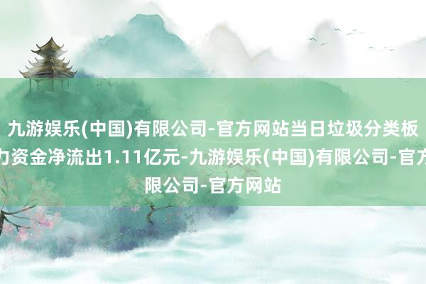 九游娱乐(中国)有限公司-官方网站当日垃圾分类板块主力资金净流出1.11亿元-九游娱乐(中国)有限公司-官方网站