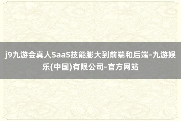 j9九游会真人SaaS技能膨大到前端和后端-九游娱乐(中国)有限公司-官方网站