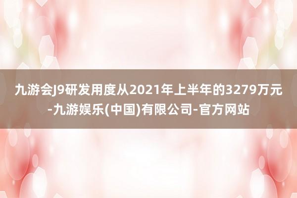 九游会J9研发用度从2021年上半年的3279万元-九游娱乐(中国)有限公司-官方网站