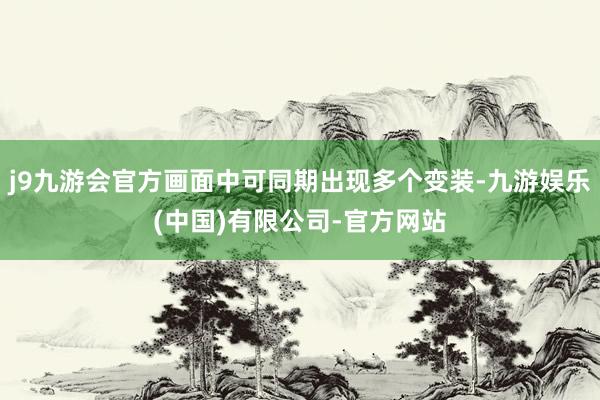 j9九游会官方画面中可同期出现多个变装-九游娱乐(中国)有限公司-官方网站