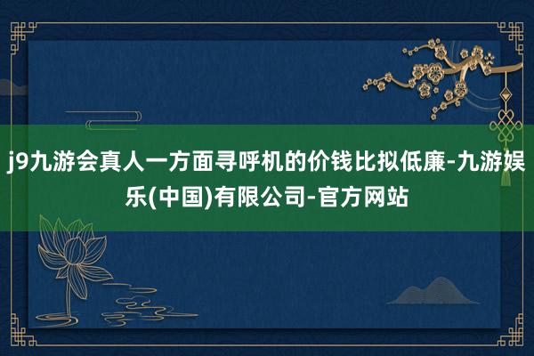 j9九游会真人一方面寻呼机的价钱比拟低廉-九游娱乐(中国)有限公司-官方网站