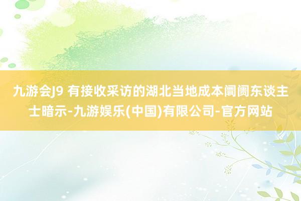 九游会J9 　　有接收采访的湖北当地成本阛阓东谈主士暗示-九游娱乐(中国)有限公司-官方网站