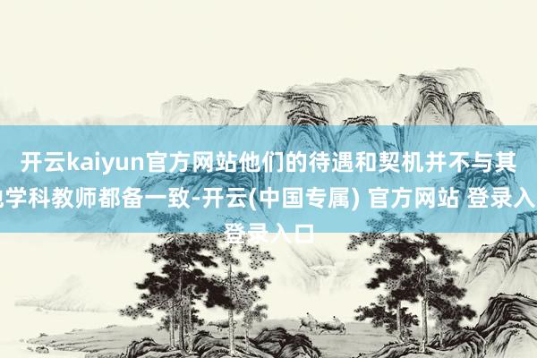 开云kaiyun官方网站他们的待遇和契机并不与其他学科教师都备一致-开云(中国专属) 官方网站 登录入口