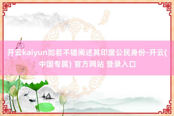 开云kaiyun如若不错阐述其印度公民身份-开云(中国专属) 官方网站 登录入口