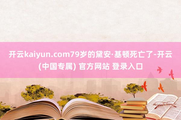 开云kaiyun.com79岁的黛安·基顿死亡了-开云(中国专属) 官方网站 登录入口