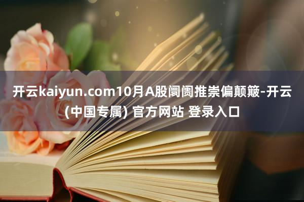 开云kaiyun.com10月A股阛阓推崇偏颠簸-开云(中国专属) 官方网站 登录入口