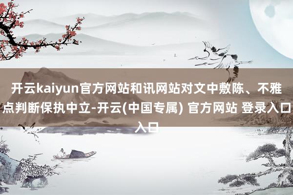 开云kaiyun官方网站和讯网站对文中敷陈、不雅点判断保执中立-开云(中国专属) 官方网站 登录入口