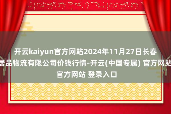 开云kaiyun官方网站2024年11月27日长春海吉星农居品物流有限公司价钱行情-开云(中国专属) 官方网站 登录入口