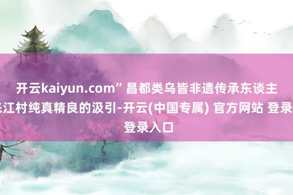 开云kaiyun.com”昌都类乌皆非遗传承东谈主陈来江村纯真精良的汲引-开云(中国专属) 官方网站 登录入口