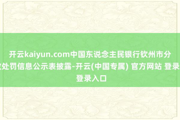 开云kaiyun.com中国东说念主民银行钦州市分行政处罚信息公示表披露-开云(中国专属) 官方网站 登录入口